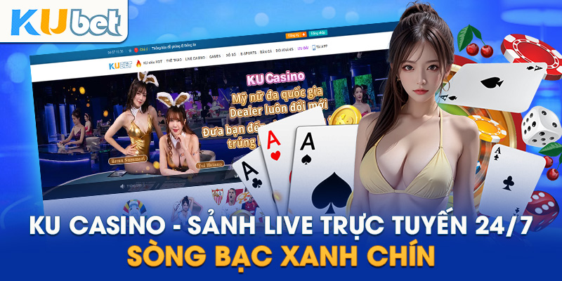 Ku Casino - Sảnh Live Trực Tuyến 24/7 Sòng Bạc Xanh Chín